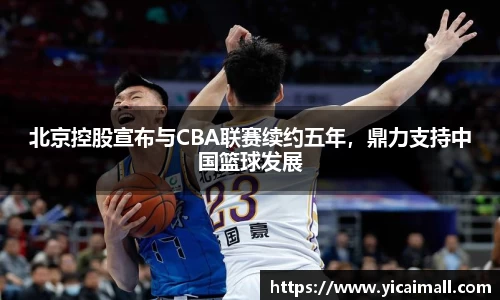 北京控股宣布与CBA联赛续约五年，鼎力支持中国篮球发展