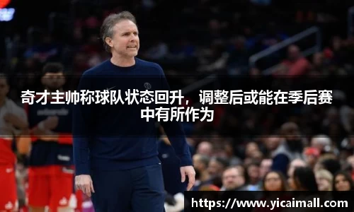 奇才主帅称球队状态回升，调整后或能在季后赛中有所作为