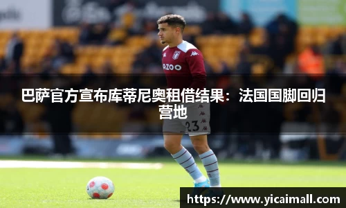巴萨官方宣布库蒂尼奥租借结果：法国国脚回归营地