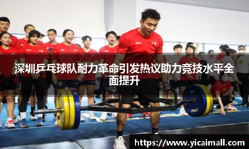 深圳乒乓球队耐力革命引发热议助力竞技水平全面提升