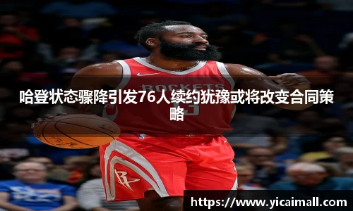 哈登状态骤降引发76人续约犹豫或将改变合同策略
